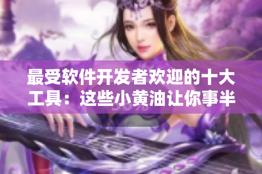 最受軟件開(kāi)發(fā)者歡迎的十大工具：這些小黃油讓你事半功倍！