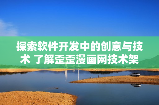 探索軟件開發(fā)中的創(chuàng)意與技術 了解歪歪漫畫網技術架構的實踐和挑戰(zhàn)