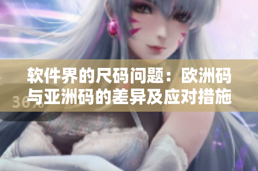 軟件界的尺碼問(wèn)題：歐洲碼與亞洲碼的差異及應(yīng)對(duì)措施