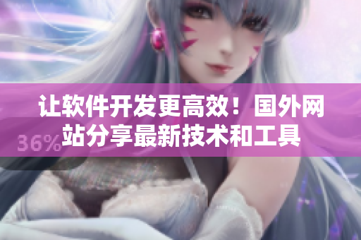 讓軟件開發(fā)更高效！國外網(wǎng)站分享最新技術(shù)和工具