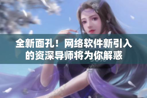全新面孔！網(wǎng)絡軟件新引入的資深導師將為你解惑