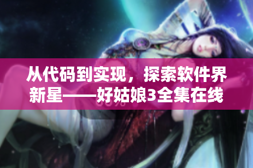 從代碼到實(shí)現(xiàn)，探索軟件界新星——好姑娘3全集在線觀看