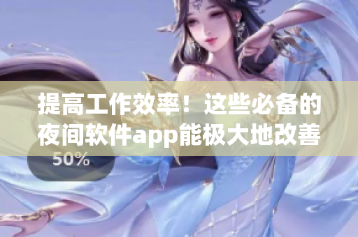 提高工作效率！這些必備的夜間軟件app能極大地改善你的工作體驗(yàn)