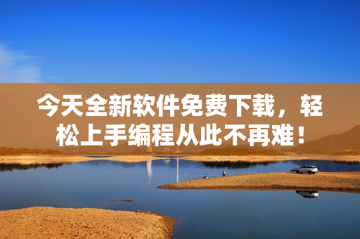 今天全新軟件免費下載，輕松上手編程從此不再難！