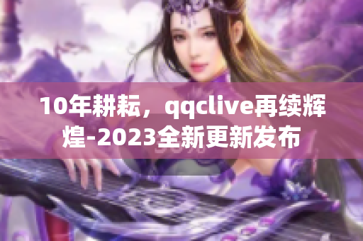 10年耕耘，qqclive再續(xù)輝煌-2023全新更新發(fā)布
