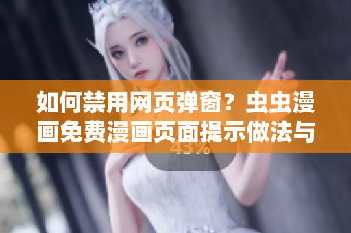 如何禁用網(wǎng)頁(yè)彈窗？蟲(chóng)蟲(chóng)漫畫(huà)免費(fèi)漫畫(huà)頁(yè)面提示做法與軟件設(shè)置分享