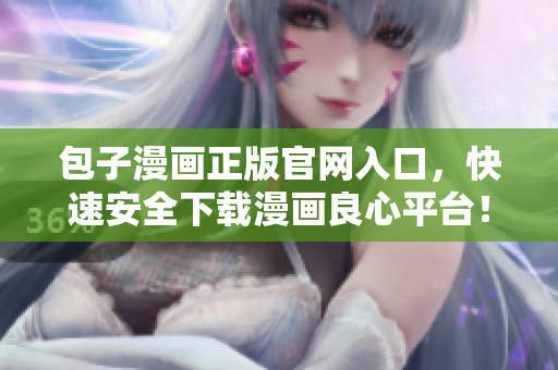 包子漫畫(huà)正版官網(wǎng)入口，快速安全下載漫畫(huà)良心平臺(tái)！