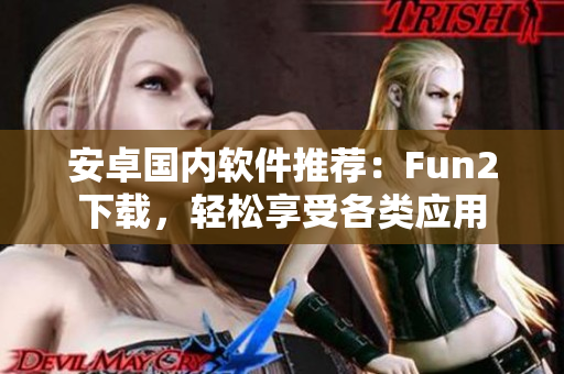安卓國內(nèi)軟件推薦：Fun2下載，輕松享受各類應(yīng)用