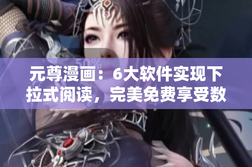 元尊漫畫：6大軟件實現(xiàn)下拉式閱讀，完美免費享受數(shù)萬漫畫劇集！