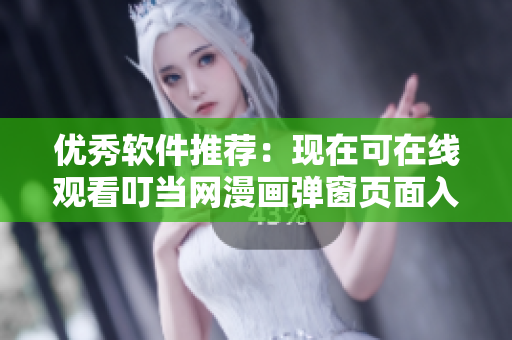 優(yōu)秀軟件推薦：現(xiàn)在可在線觀看叮當(dāng)網(wǎng)漫畫彈窗頁面入口