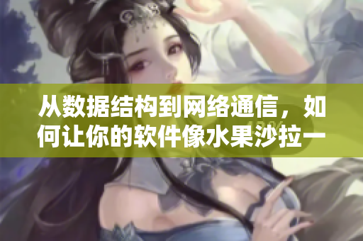 從數(shù)據(jù)結(jié)構(gòu)到網(wǎng)絡(luò)通信，如何讓你的軟件像水果沙拉一樣多樣化和優(yōu)雅