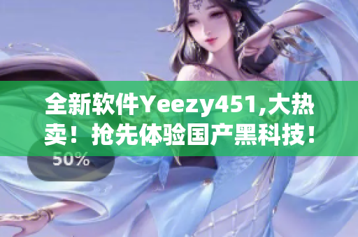 全新軟件Yeezy451,大熱賣！搶先體驗國產(chǎn)黑科技！