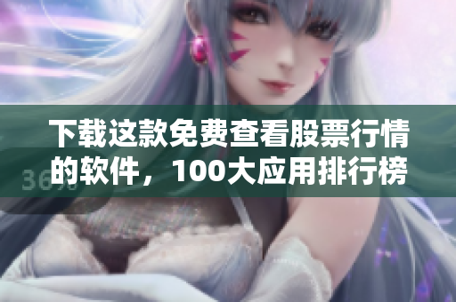 下載這款免費查看股票行情的軟件，100大應(yīng)用排行榜
