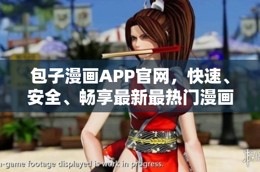 包子漫畫(huà)APP官網(wǎng)，快速、安全、暢享最新最熱門漫畫(huà)資源！