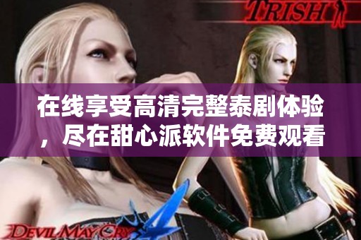 在線享受高清完整泰劇體驗(yàn)，盡在甜心派軟件免費(fèi)觀看