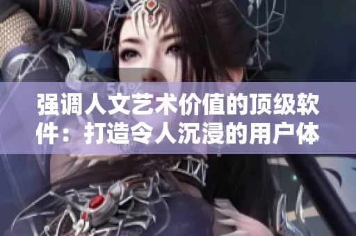 強調(diào)人文藝術(shù)價值的頂級軟件：打造令人沉浸的用戶體驗