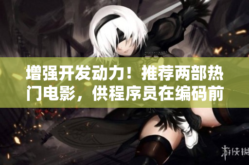 增強開發(fā)動力！推薦兩部熱門電影，供程序員在編碼前觀看