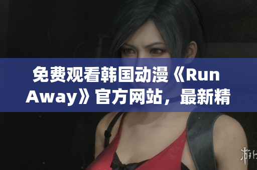 免費(fèi)觀看韓國(guó)動(dòng)漫《Run Away》官方網(wǎng)站，最新精彩不容錯(cuò)過(guò)