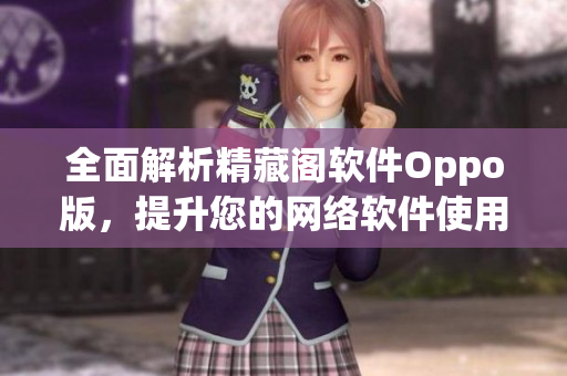 全面解析精藏閣軟件Oppo版，提升您的網(wǎng)絡(luò)軟件使用體驗(yàn)