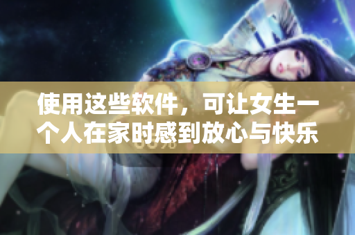 使用這些軟件，可讓女生一個(gè)人在家時(shí)感到放心與快樂(lè)