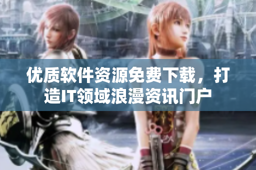 優(yōu)質(zhì)軟件資源免費(fèi)下載，打造IT領(lǐng)域浪漫資訊門戶