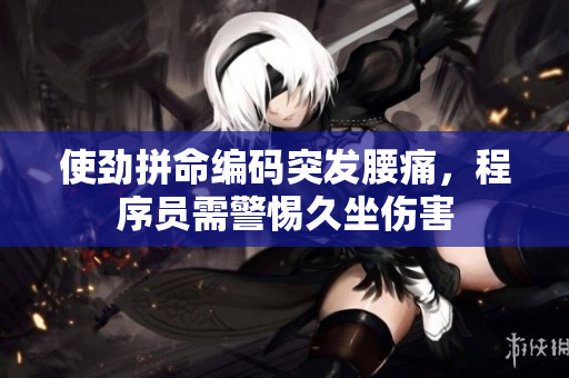 使勁拼命編碼突發(fā)腰痛，程序員需警惕久坐傷害