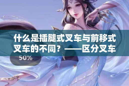 什么是插腿式叉車(chē)與前移式叉車(chē)的不同？——區(qū)分叉車(chē)類型的關(guān)鍵點(diǎn)