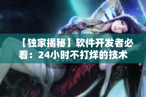 【獨(dú)家揭秘】軟件開發(fā)者必看：24小時(shí)不打烊的技術(shù)干貨網(wǎng)站！
