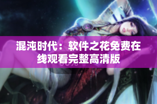 混沌時代：軟件之花免費在線觀看完整高清版