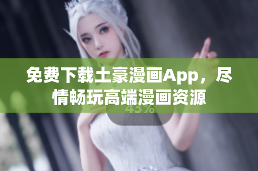 免費下載土豪漫畫App，盡情暢玩高端漫畫資源