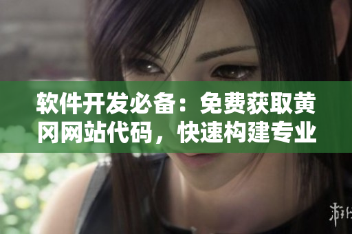 軟件開發(fā)必備：免費獲取黃岡網(wǎng)站代碼，快速構(gòu)建專業(yè)軟件站點