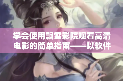學(xué)會(huì)使用飄雪影院觀看高清電影的簡單指南——以軟件為中心
