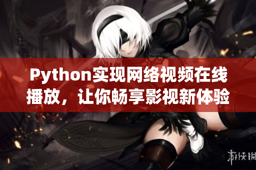 Python實現(xiàn)網(wǎng)絡(luò)視頻在線播放，讓你暢享影視新體驗！