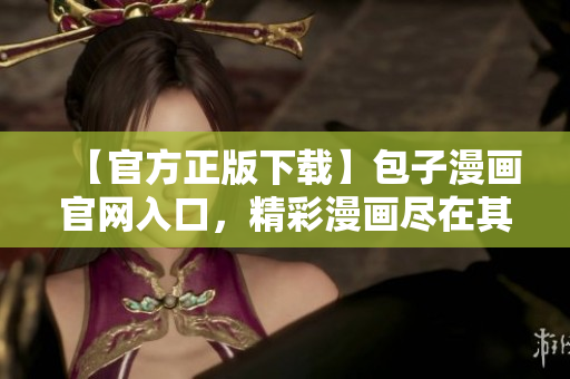 【官方正版下載】包子漫畫官網(wǎng)入口，精彩漫畫盡在其中