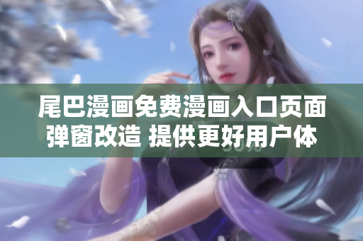 尾巴漫畫(huà)免費(fèi)漫畫(huà)入口頁(yè)面彈窗改造 提供更好用戶(hù)體驗(yàn)