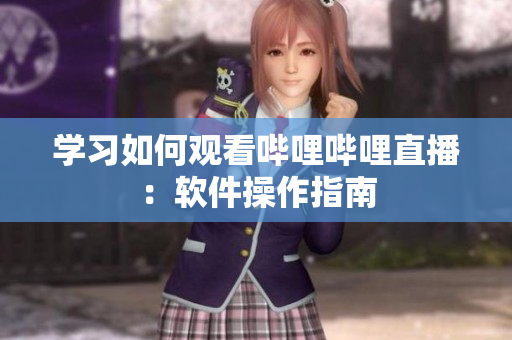 學習如何觀看嗶哩嗶哩直播：軟件操作指南