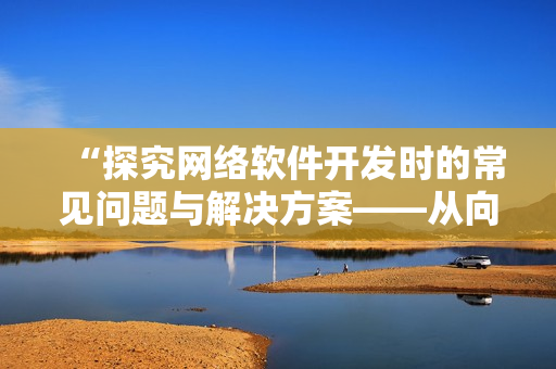 “探究網(wǎng)絡(luò)軟件開發(fā)時(shí)的常見問題與解決方案——從向日葵到小豬全方位討論”