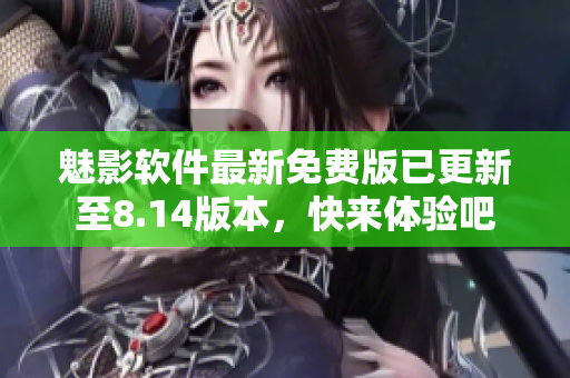 魅影軟件最新免費(fèi)版已更新至8.14版本，快來體驗(yàn)吧