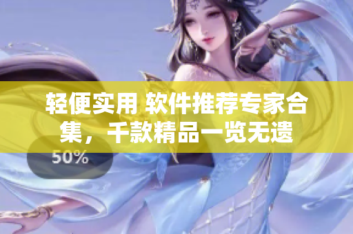輕便實(shí)用 軟件推薦專家合集，千款精品一覽無遺