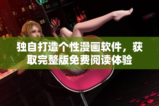 獨自打造個性漫畫軟件，獲取完整版免費閱讀體驗