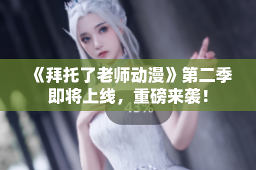 《拜托了老師動漫》第二季即將上線，重磅來襲！