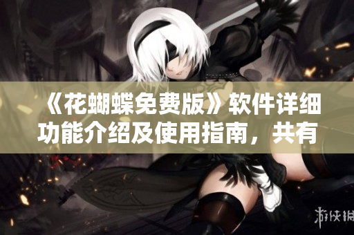 《花蝴蝶免費版》軟件詳細功能介紹及使用指南，共有幾十集！