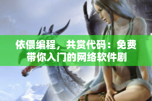 依偎編程，共賞代碼：免費(fèi)帶你入門的網(wǎng)絡(luò)軟件劇