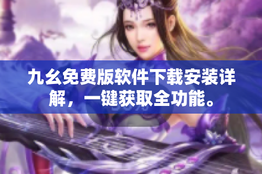 九幺免費(fèi)版軟件下載安裝詳解，一鍵獲取全功能。