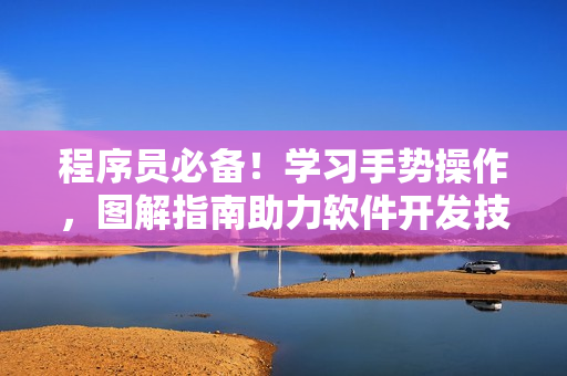 程序員必備！學(xué)習(xí)手勢(shì)操作，圖解指南助力軟件開(kāi)發(fā)技能進(jìn)階