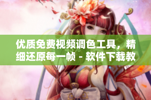 優(yōu)質(zhì)免費(fèi)視頻調(diào)色工具，精細(xì)還原每一幀 - 軟件下載教程