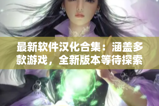 最新軟件漢化合集：涵蓋多款游戲，全新版本等待探索