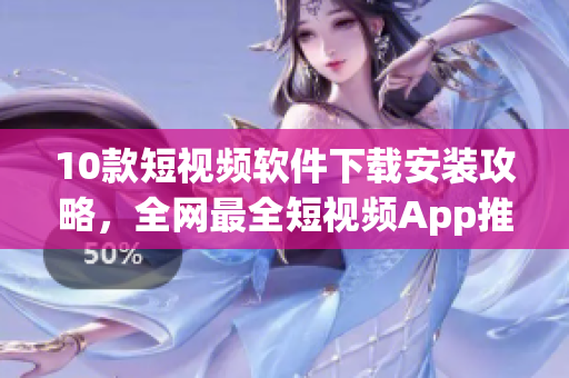 10款短視頻軟件下載安裝攻略，全網(wǎng)最全短視頻App推薦