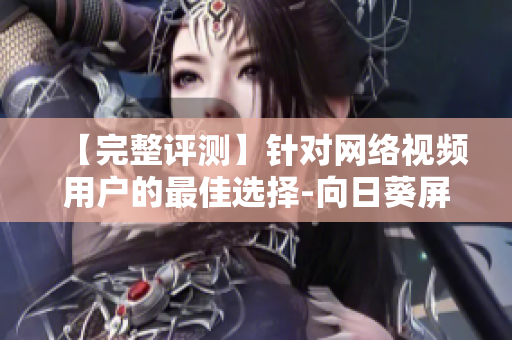 【完整評(píng)測】針對網(wǎng)絡(luò)視頻用戶的最佳選擇-向日葵屏幕共享軟件