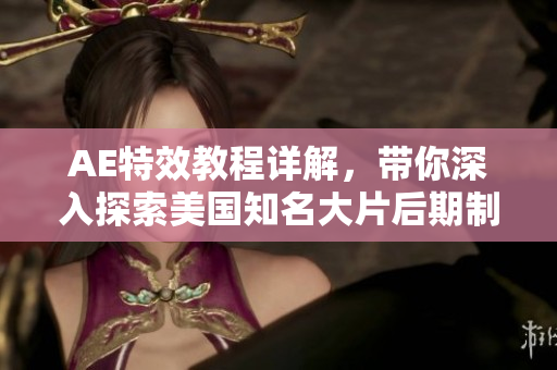 AE特效教程詳解，帶你深入探索美國知名大片后期制作軟件